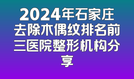 2024年石家庄去除木偶纹排名前三医院整形机构分享