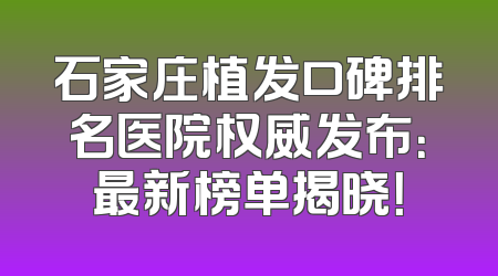 石家庄植发口碑排名医院权威发布：最新榜单揭晓！
