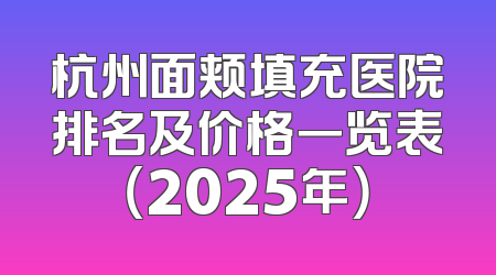 杭州面颊填充医院排名及价格一览表（2025年）