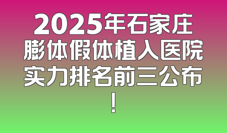 2025年石家庄膨体假体植入医院实力排名前三公布！