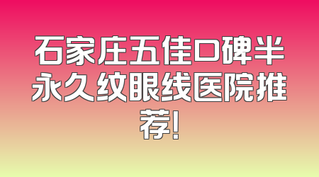 石家庄五佳口碑半永久纹眼线医院推荐！