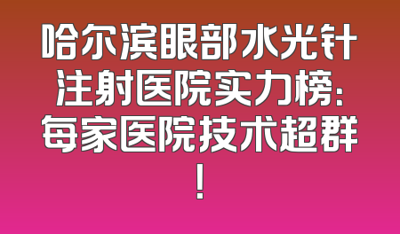 哈尔滨眼部水光针注射医院实力榜：每家医院技术超群！