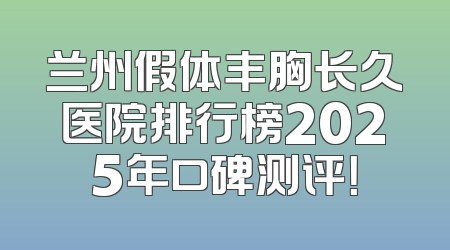 兰州假体丰胸长久医院排行榜2025年口碑测评！