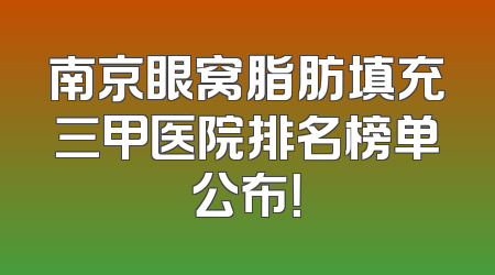 南京眼窝脂肪填充三甲医院排名榜单公布！