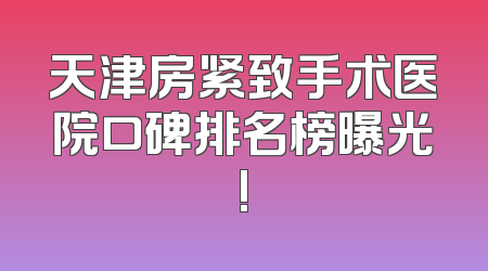 天津房紧致手术医院口碑排名榜曝光!