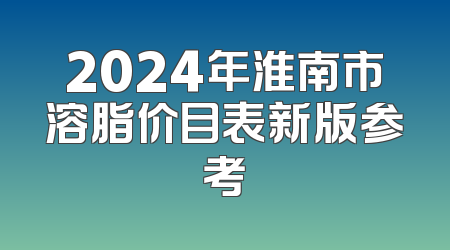 2024年淮南市溶脂价目表新版参考