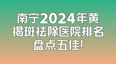 南宁2024年黄褐斑祛除医院排名盘点五佳！