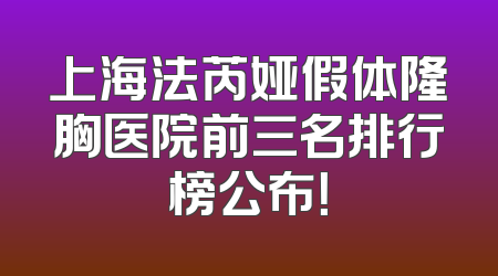 上海法芮娅假体隆胸医院前三名排行榜公布！