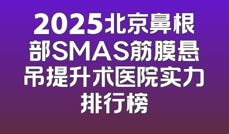 2025北京鼻根部SMAS筋膜悬吊提升术医院实力排行榜