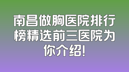 南昌做胸医院排行榜精选前三医院为你介绍!