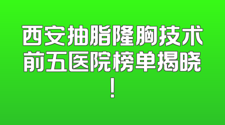 西安抽脂隆胸技术前五医院榜单揭晓！