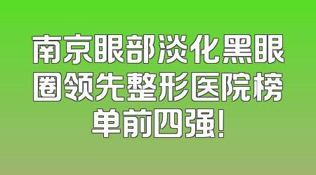 南京眼部淡化黑眼圈领先整形医院榜单前四强！