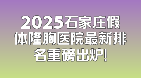 2025石家庄假体隆胸医院最新排名重磅出炉！