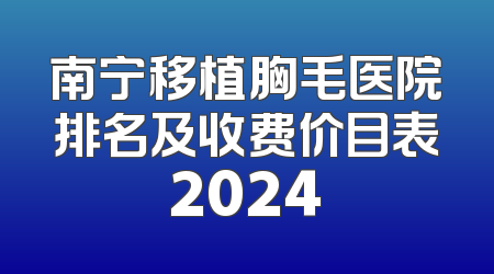 南宁移植胸毛医院排名及收费价目表2024