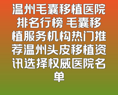 温州毛囊移植医院排名行榜 毛囊移植服务机构热门推荐温州头皮移植资讯选择权威医院名单