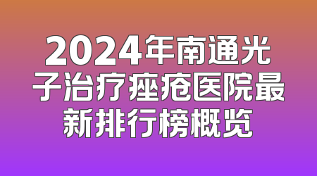 2024年南通光子治疗痤疮医院最新排行榜概览