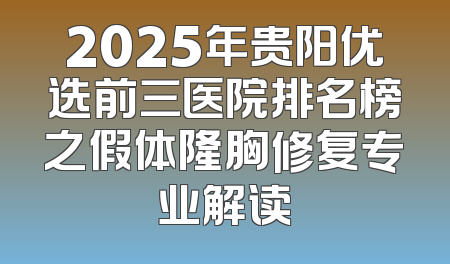 2025年贵阳优选前三医院排名榜之假体隆胸修复专业解读