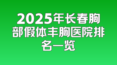 2025年长春胸部假体丰胸医院排名一览