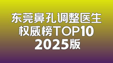 东莞鼻孔调整医生权威榜TOP10 2025版
