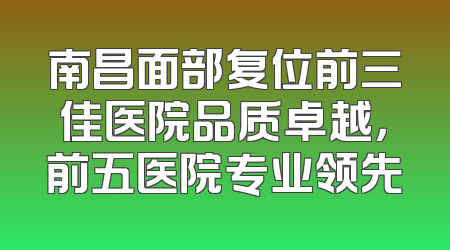 南昌面部复位前三佳医院品质卓越，前五医院专业领先