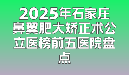 2025年石家庄鼻翼肥大矫正术公立医榜前五医院盘点