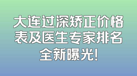 大连过深矫正价格表及医生专家排名全新曝光！