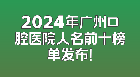 2024年广州口腔医院人名前十榜单发布！