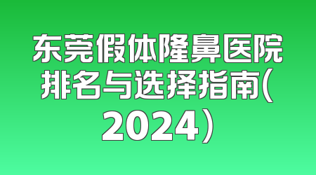 东莞假体隆鼻医院排名与选择指南（2024）