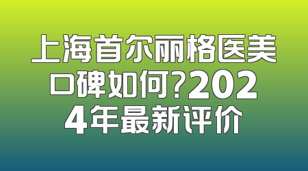 上海首尔丽格医美口碑如何？2024年最新评价