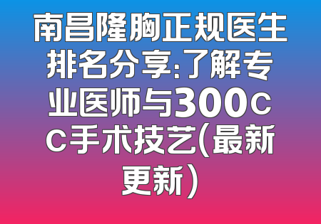 南昌隆胸正规医生排名分享：了解专业医师与300cc手术技艺（最新更新）