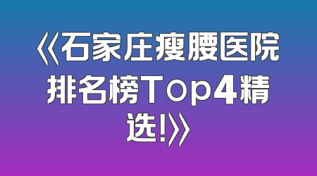 《石家庄瘦腰医院排名榜Top4精选！》