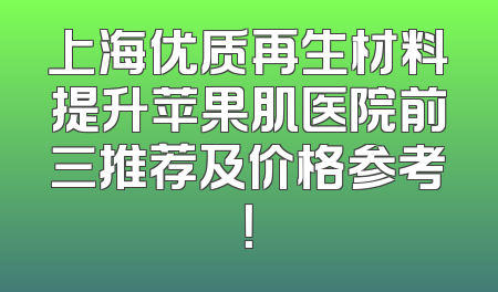 上海优质再生材料提升苹果肌医院前三推荐及价格参考！