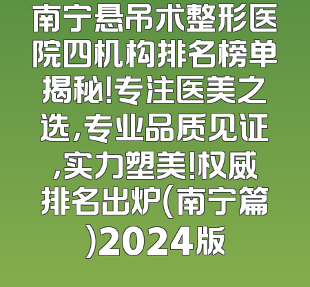 南宁悬吊术整形医院四机构排名榜单揭秘！专注医美之选，专业品质见证，实力塑美！权威排名出炉（南宁篇）2024版
