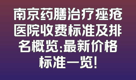 南京药膳治疗痤疮医院收费标准及排名概览：最新价格标准一览！
