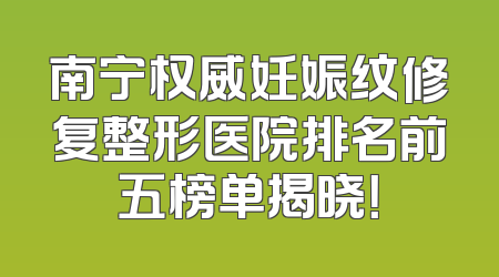 南宁权威妊娠纹修复整形医院排名前五榜单揭晓！