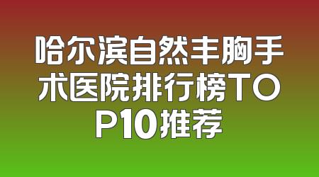 哈尔滨自然丰胸手术医院排行榜TOP10推荐