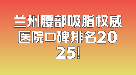 兰州腰部吸脂权威医院口碑排名2025！