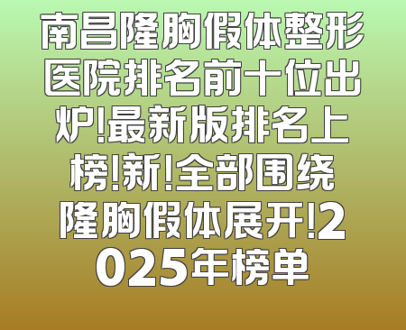 南昌隆胸假体整形医院排名前十位出炉！最新版排名上榜！新！全部围绕隆胸假体展开！2025年榜单