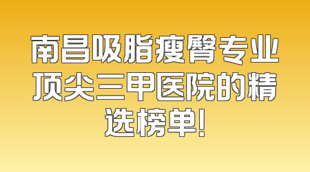 南昌吸脂瘦臀专业顶尖三甲医院的精选榜单！