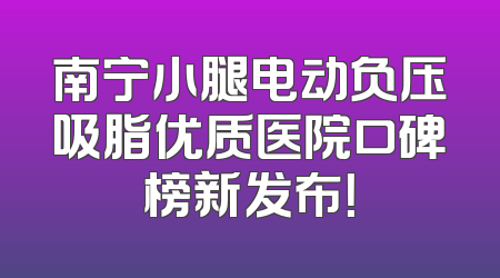 南宁小腿电动负压吸脂优质医院口碑榜新发布！