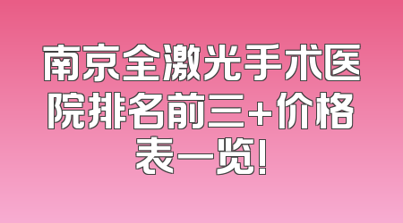 南京全激光手术医院排名前三+价格表一览!