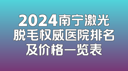 2024南宁激光脱毛权威医院排名及价格一览表