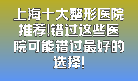 上海十大整形医院推荐！错过这些医院可能错过最好的选择！