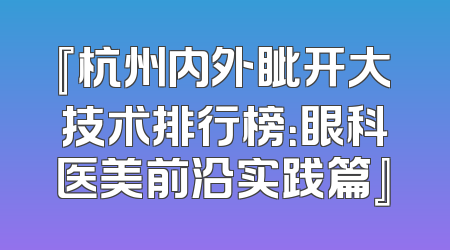 『杭州内外眦开大技术排行榜：眼科医美前沿实践篇』
