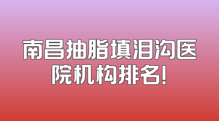 南昌抽脂填泪沟医院机构排名!
