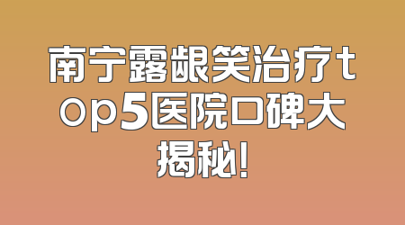 南宁露龈笑治疗top5医院口碑大揭秘！