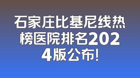 石家庄比基尼线热榜医院排名2024版公布！