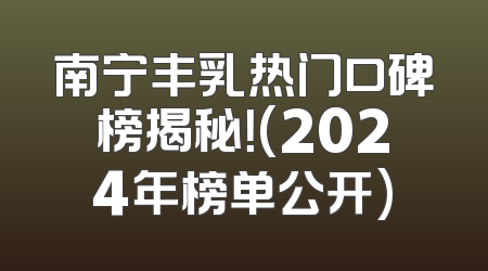南宁丰乳热门口碑榜揭秘！(2024年榜单公开)
