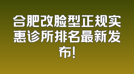 合肥改脸型正规实惠诊所排名最新发布！