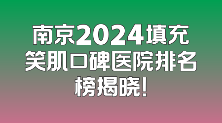 南京2024填充笑肌口碑医院排名榜揭晓！